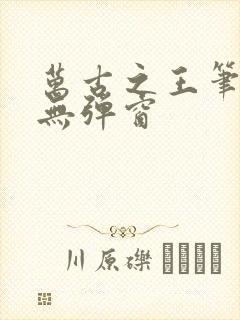万古之王笔趣阁无弹窗