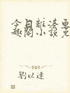 今日离港鱼宰笔趣阁小说免费阅读