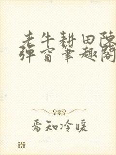 老牛耕田陈雪无弹窗笔趣阁