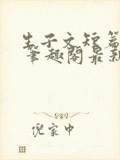 生子文短篇合集 笔趣阁最新章节阅读