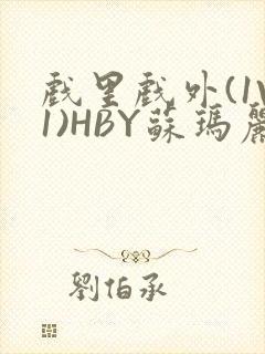 戏里戏外(1V1)HBY苏玛丽全文免费阅读