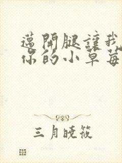 迈开腿让我尝尝你的小草莓