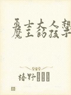 勇士大人想怀上魔王的孩子