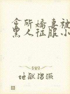 会所娇妻被多个黑人征服小说