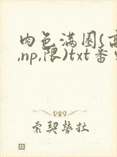 肉色满园(高h,np,限)txt番外篇