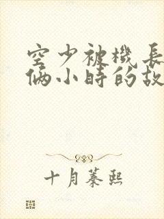 空少被机长狂躁俩小时的故事