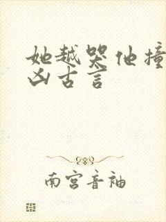 她越哭他撞得越凶古言