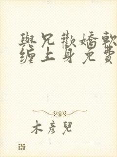 与兄欢娇软嫡女缠上身免费阅读