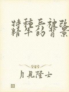 特种兵被改造成精牛的背景故事