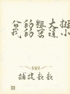 公的粗大挺进了我的密道小说