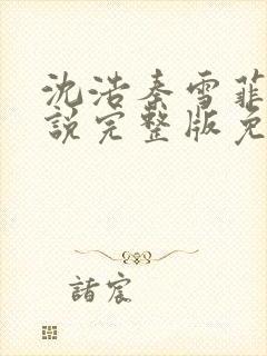 沈浩秦雪菲的小说完整版免费笔趣阁