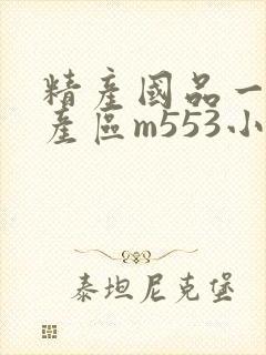 精产国品一二三产区m553小说