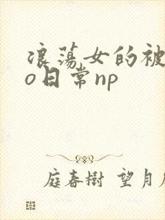 浪荡女的被cao日常np