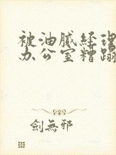 被油腻经理抱进办公室糟蹋h