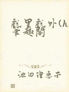 戏里戏外(h)笔趣阁