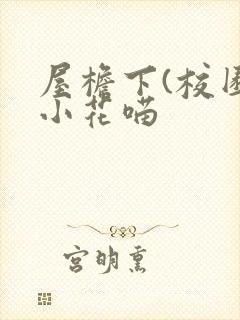 屋檐下(校园)小花喵