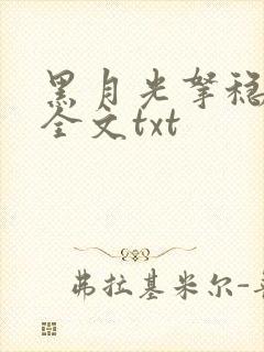 黑月光拿稳小说全文txt