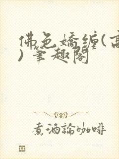 佛色娇缠(高干) 笔趣阁