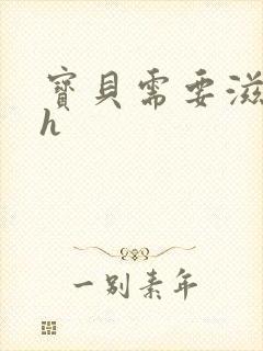 宝贝需要滋润了h