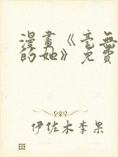 漫画《毫无保留的她》免费阅读