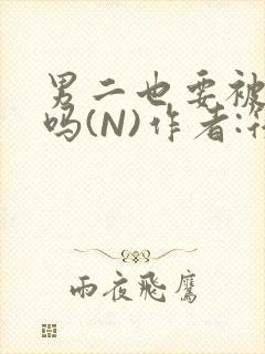 男二也要被爆炒吗(N)作者:筏喻