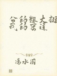 公的粗大挺进了我的密道