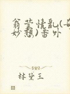 翁莹情乱(奇思妙想)番外