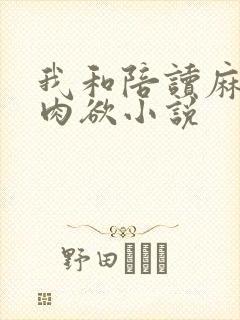 我和陪读麻麻的肉欲小说