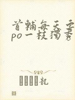 首辅每天要不够po一枝独秀全文