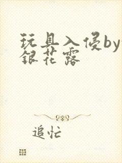 玩具入侵by金银花露