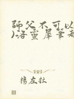 师父不可以(限)洛灵犀笔趣阁无弹窗