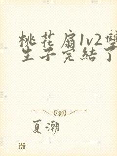 桃花扇1v2双生子完结了吗