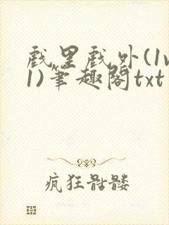 戏里戏外(1v1)笔趣阁txt