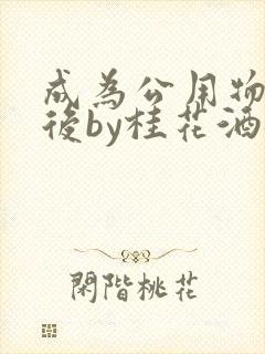 成为公用物品之后by桂花酒批发