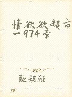 情欲欲超市之1一974章