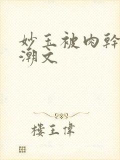 妙玉被肉干高H潮文