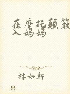 在摩托颠簸中进入妈妈