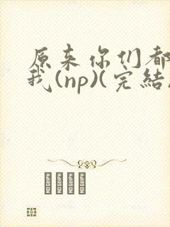 原来你们都想上我(np)(完结)