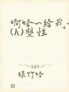 啊哈~给我~啊(h)双性