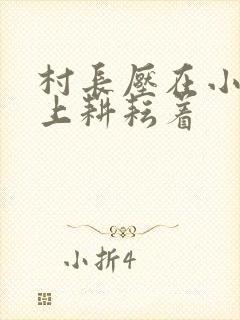 村长压在小萍身上耕耘着