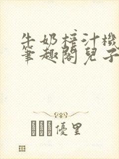 牛奶榨汁机po笔趣阁儿子牌榨汁机