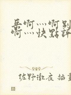 岳啊灬啊别停灬啊灬快点评价