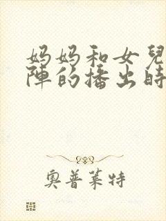 妈妈和女儿齐上阵的播出时间