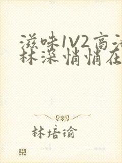 滋味1V2商洛林深悄悄在线阅读