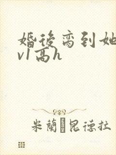 婚后脔到她哭1v1高h