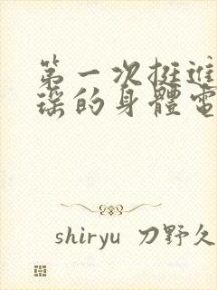 第一次挺进苏雨瑶的身体电影