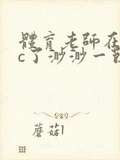 体育老师在单杠c了渺渺一节课