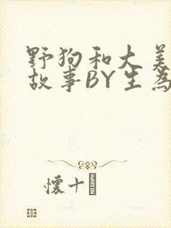 野狗和大美人的故事BY生为红蓝