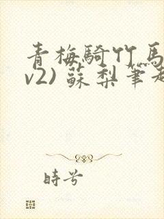 青梅骑竹马(1v2) 苏梨笔趣阁
