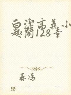 白洁高义小说笔趣阁128章